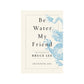 be water, my friend: the teachings of bruce lee